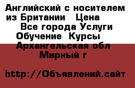 Английский с носителем из Британии › Цена ­ 1 000 - Все города Услуги » Обучение. Курсы   . Архангельская обл.,Мирный г.